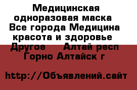 Медицинская одноразовая маска - Все города Медицина, красота и здоровье » Другое   . Алтай респ.,Горно-Алтайск г.